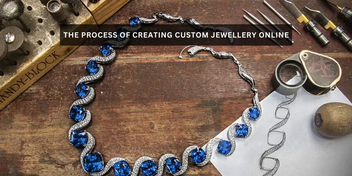 The Process of Creating Custom Jewellery Online